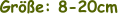 Größe: 8-20cm